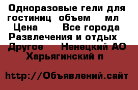 Одноразовые гели для гостиниц, объем 10 мл › Цена ­ 1 - Все города Развлечения и отдых » Другое   . Ненецкий АО,Харьягинский п.
